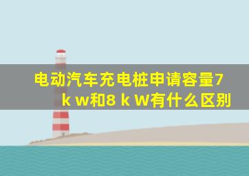 电动汽车充电桩申请容量7 k w和8 k W有什么区别